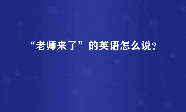 “老师来了”的英语怎么说？