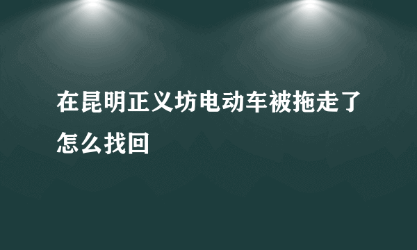 在昆明正义坊电动车被拖走了怎么找回
