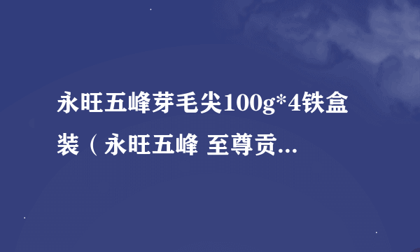 永旺五峰芽毛尖100g*4铁盒装（永旺五峰 至尊贡芽）条码：6939359188098，价格多少