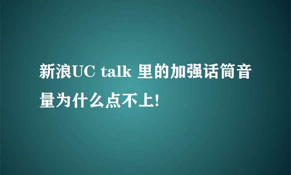 新浪UC talk 里的加强话筒音量为什么点不上!