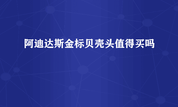 阿迪达斯金标贝壳头值得买吗