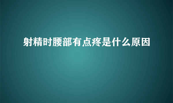 射精时腰部有点疼是什么原因