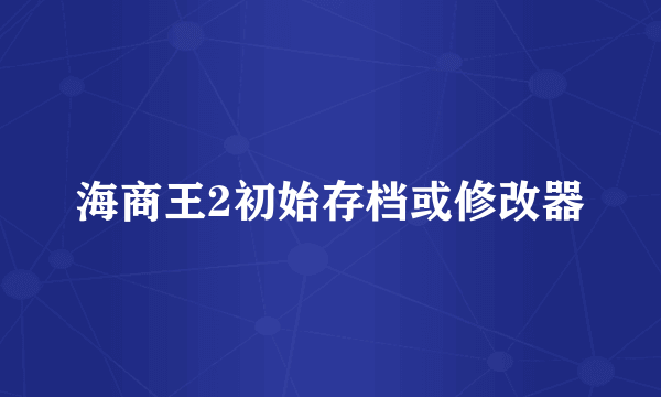 海商王2初始存档或修改器