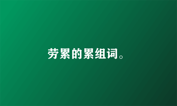 劳累的累组词。