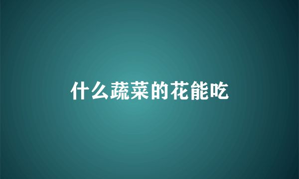 什么蔬菜的花能吃