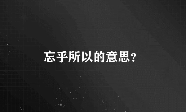 忘乎所以的意思？