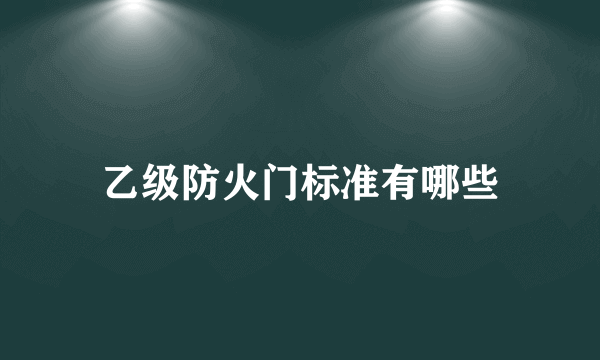 乙级防火门标准有哪些