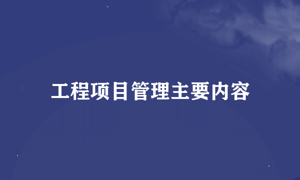 工程项目管理主要内容