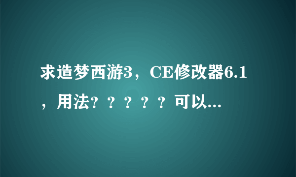求造梦西游3，CE修改器6.1，用法？？？？？可以改灵魂和爆率的......谢谢