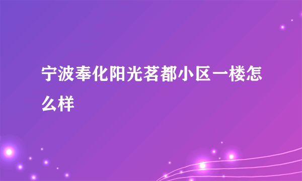 宁波奉化阳光茗都小区一楼怎么样