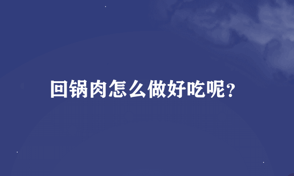 回锅肉怎么做好吃呢？