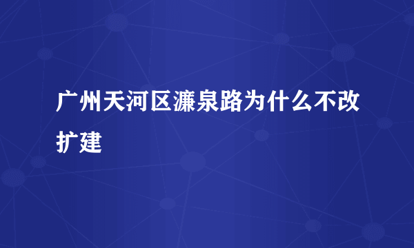 广州天河区濂泉路为什么不改扩建