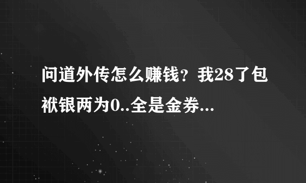 问道外传怎么赚钱？我28了包袱银两为0..全是金券..我想赚钱买BB，做装被啊