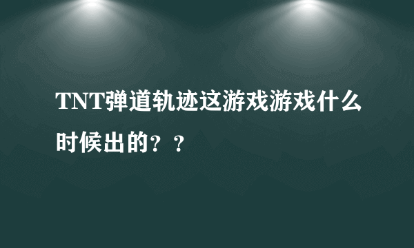 TNT弹道轨迹这游戏游戏什么时候出的？？