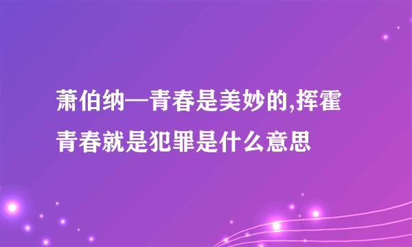 萧伯纳—青春是美妙的,挥霍青春就是犯罪是什么意思