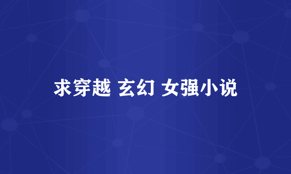 求穿越 玄幻 女强小说