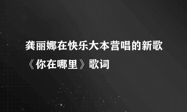 龚丽娜在快乐大本营唱的新歌《你在哪里》歌词