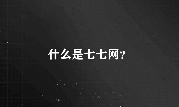 什么是七七网？