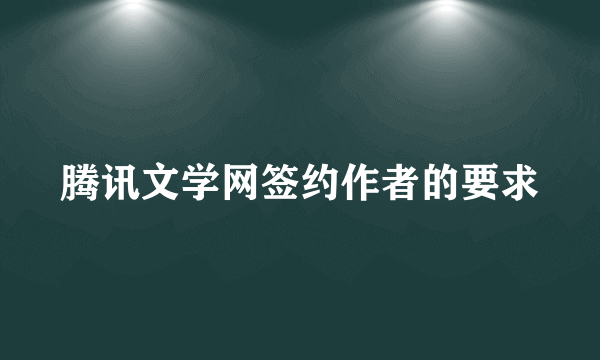 腾讯文学网签约作者的要求