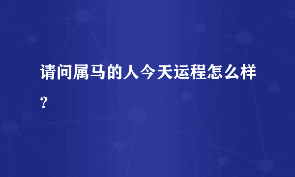 请问属马的人今天运程怎么样？