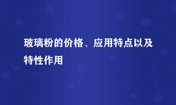 玻璃粉的价格、应用特点以及特性作用