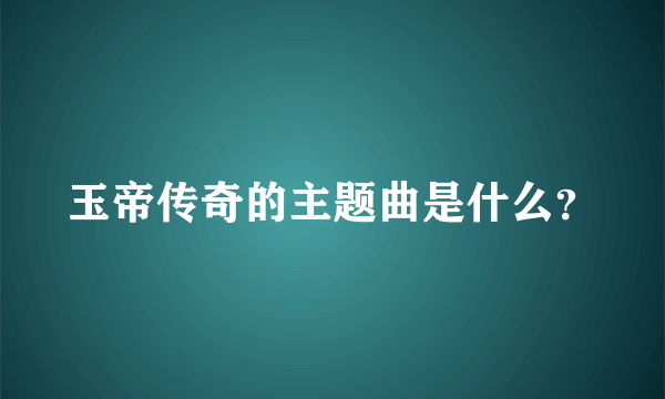 玉帝传奇的主题曲是什么？