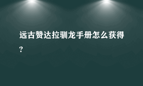 远古赞达拉驯龙手册怎么获得?