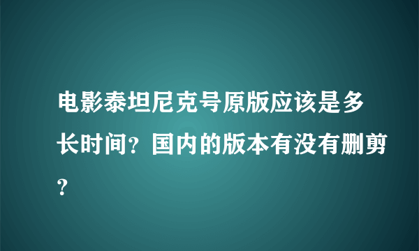 电影泰坦尼克号原版应该是多长时间？国内的版本有没有删剪？