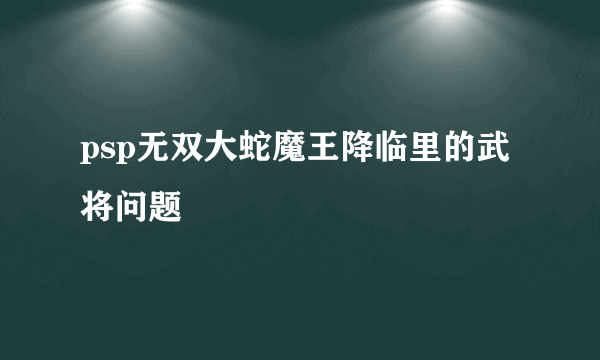 psp无双大蛇魔王降临里的武将问题