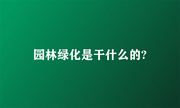 园林绿化是干什么的?