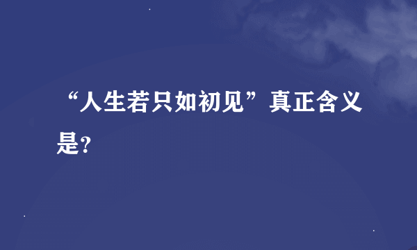 “人生若只如初见”真正含义是？
