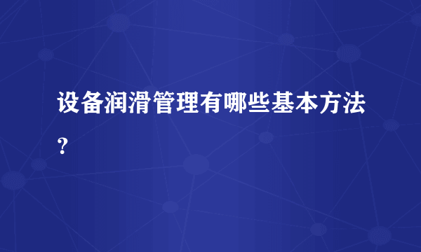 设备润滑管理有哪些基本方法？