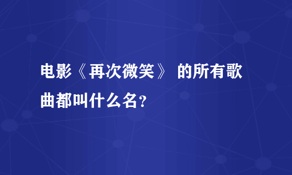 电影《再次微笑》 的所有歌曲都叫什么名？