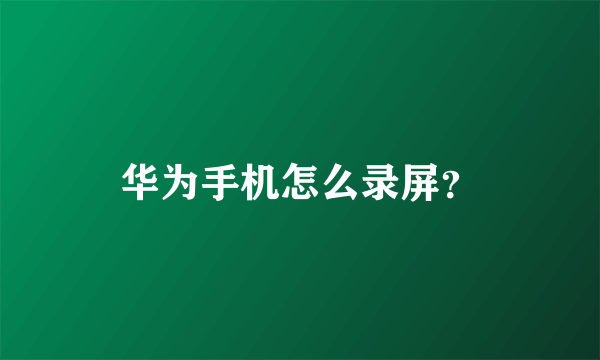 华为手机怎么录屏？