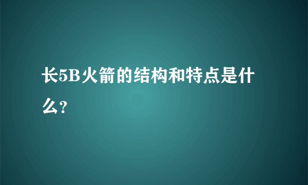 长5B火箭的结构和特点是什么？
