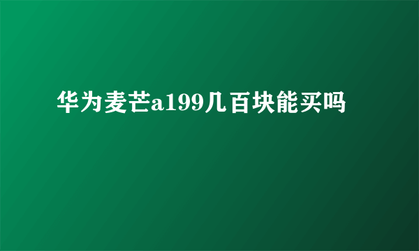 华为麦芒a199几百块能买吗