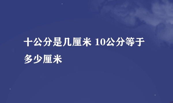 十公分是几厘米 10公分等于多少厘米