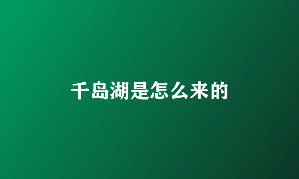 千岛湖是怎么来的