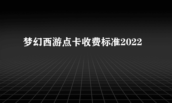 梦幻西游点卡收费标准2022