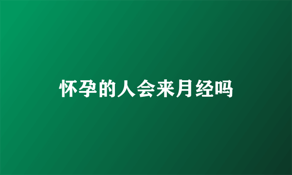 怀孕的人会来月经吗