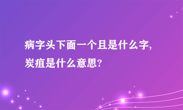 病字头下面一个且是什么字,炭疽是什么意思?