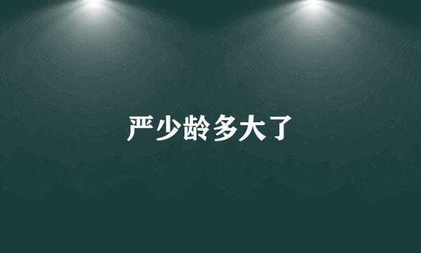 严少龄多大了