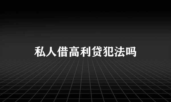 私人借高利贷犯法吗