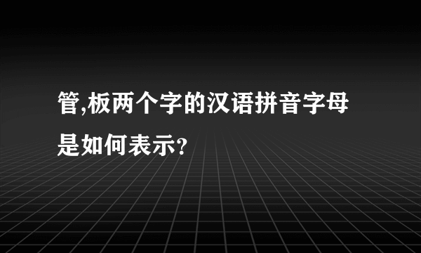管,板两个字的汉语拼音字母是如何表示？
