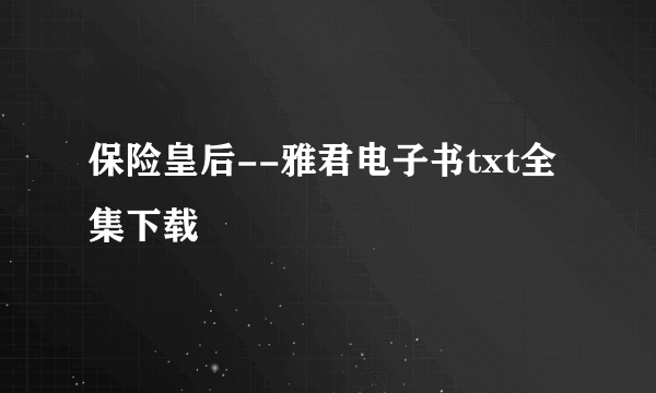 保险皇后--雅君电子书txt全集下载