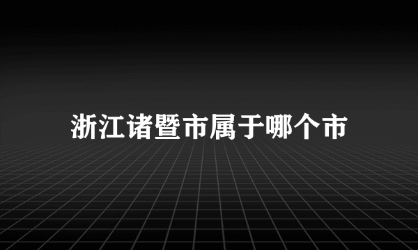 浙江诸暨市属于哪个市