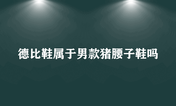德比鞋属于男款猪腰子鞋吗