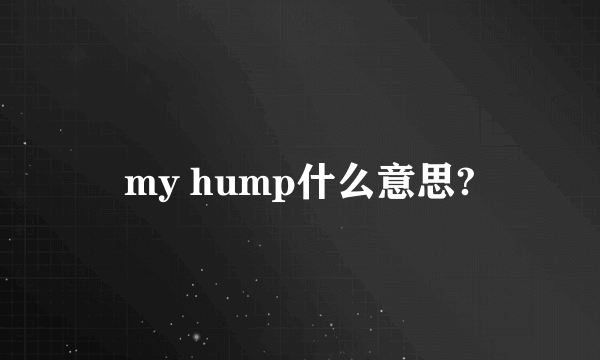my hump什么意思?