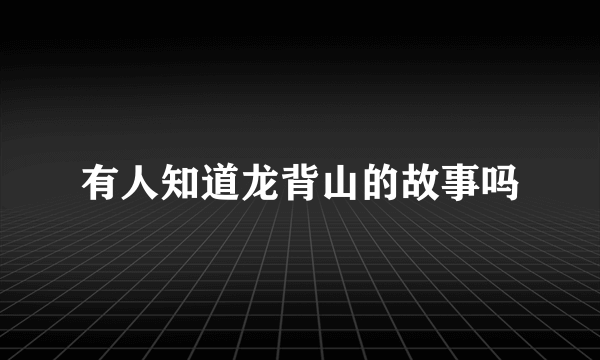 有人知道龙背山的故事吗