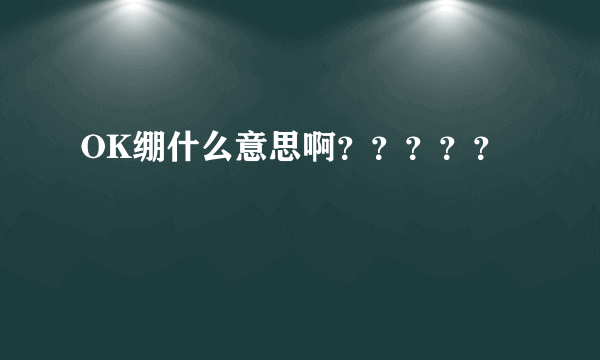 OK绷什么意思啊？？？？？